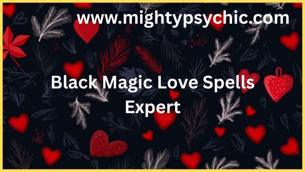 Black Magic Love Spells Expert, expert love spells, black magic love spells, relationship healing spells, attraction spells, reconciliation spells, love spell guidance, passion spells, guaranteed love spells