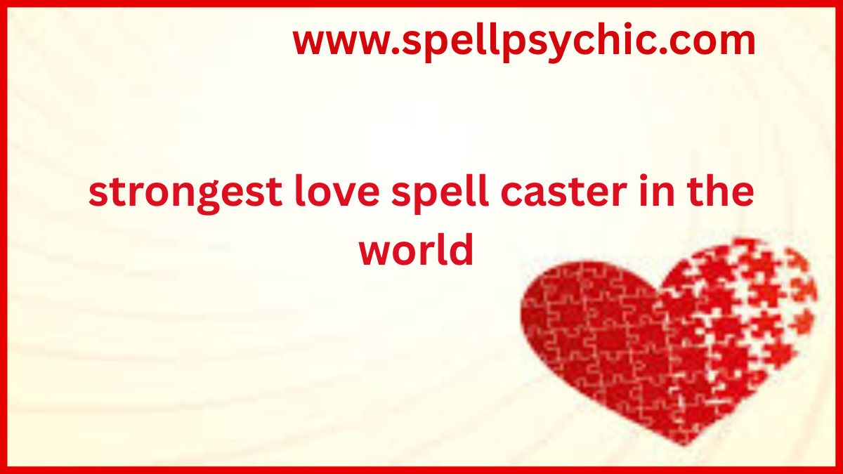STRONGEST LOVE SPELL CASTER IN THE WORLD, powerful love spell caster, best love spell expert, love spell specialist online, spiritual love healer, trusted spell caster, effective love spells