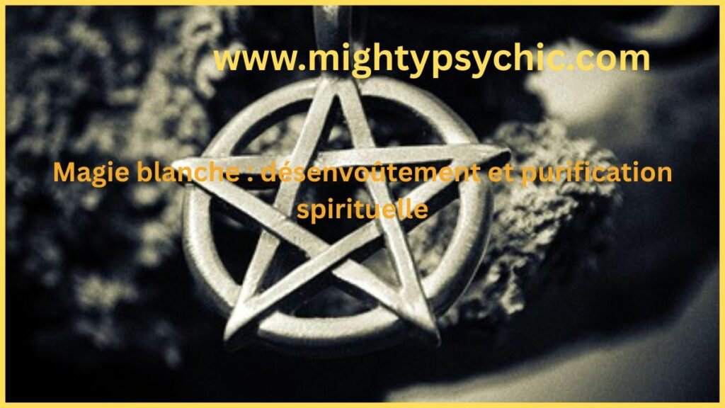 Désenvoûtement magie blanche : purification et protection spirituelle