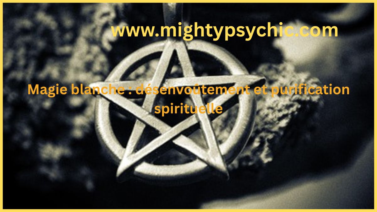 Désenvoûtement magie blanche : purification et protection spirituelle