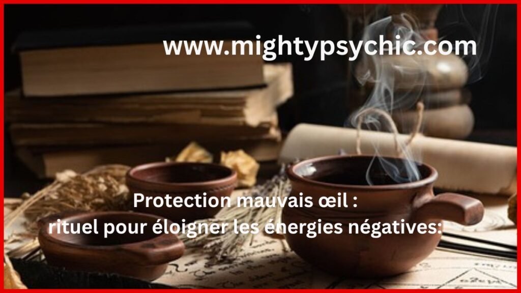 protection mauvais œil, rituel contre mauvais œil, éloigner énergies negatives, protection spirituelle, purification énergétique, magie blanche protection, rituel protection efficace, enlever malediction, protection contre sorcellerie, énergie négative protection