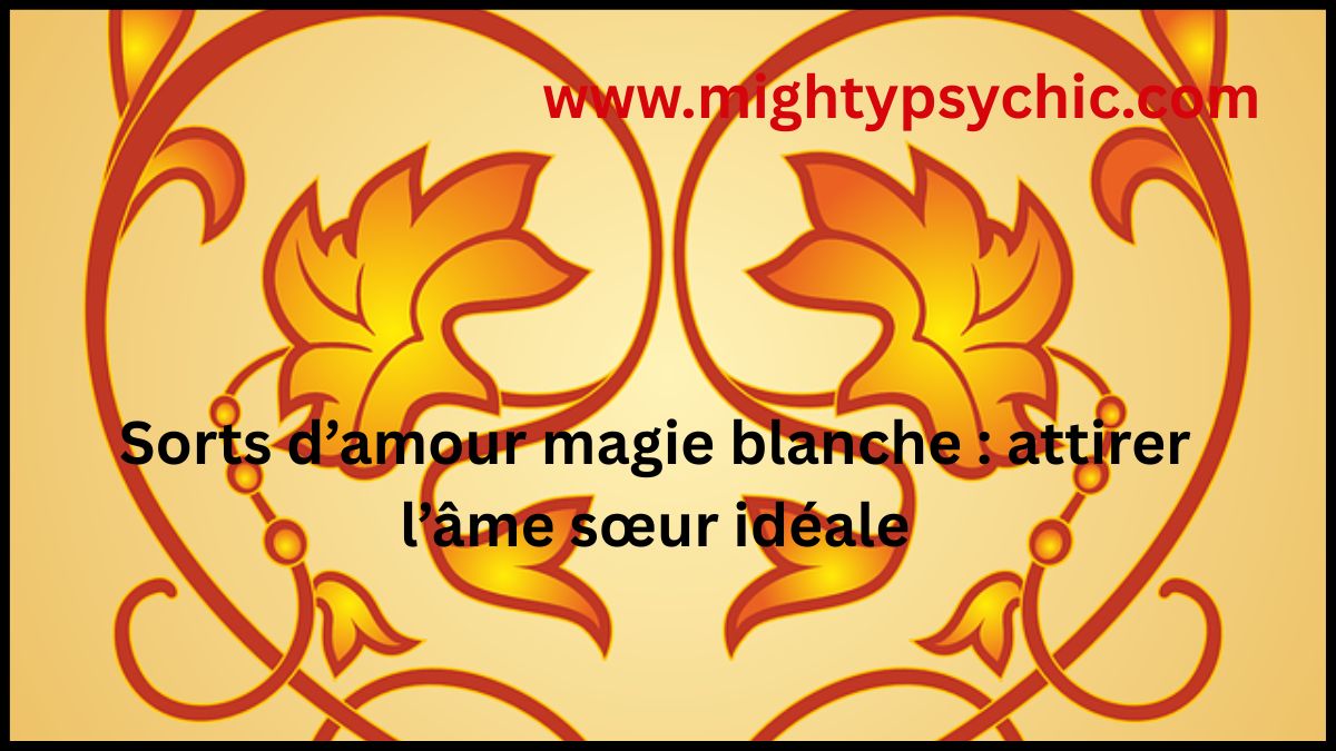 sorts d’amour, magie blanche amour, attirer l’âme sœur, rituel amour efficace, relation amoureuse, amour sincere, rencontre amoureuse, charme amour, énergie positive amour, relation durable