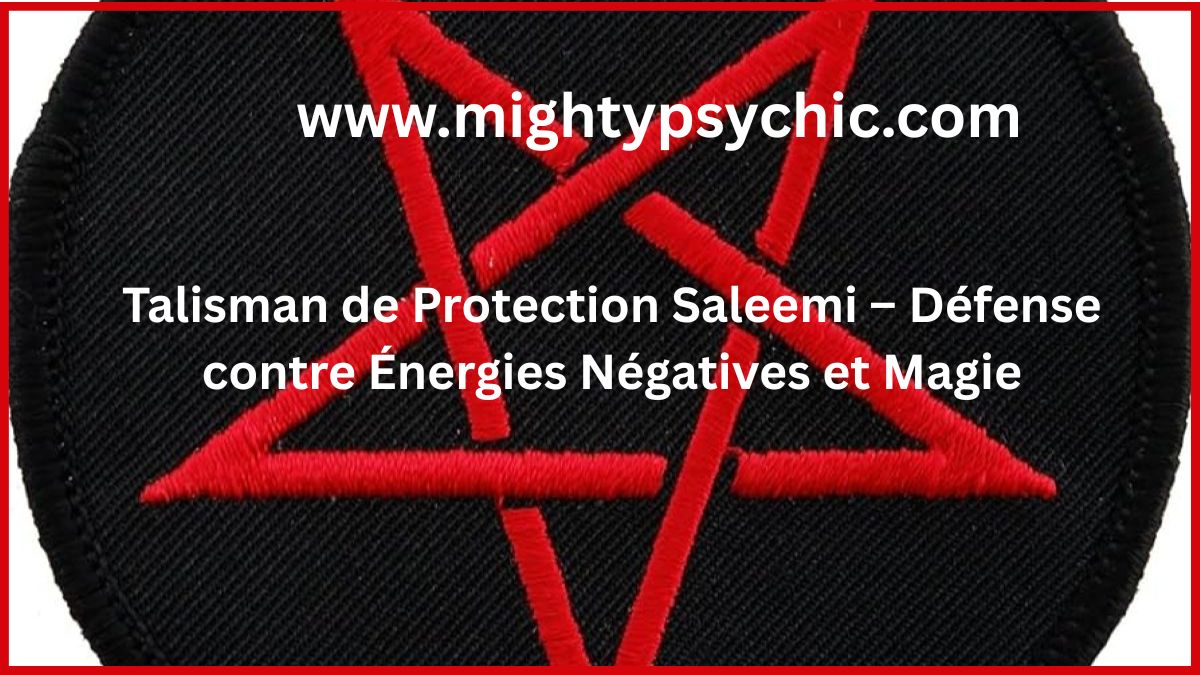 talisman protection Saleemi, protection contre magie noire, éloigner énergies negatives, rituel protection spirituelle, talisman contre sorcellerie, défense spirituelle puissante, protection contre envoûtement, talisman sécurité énergétique, magie protection personnelle